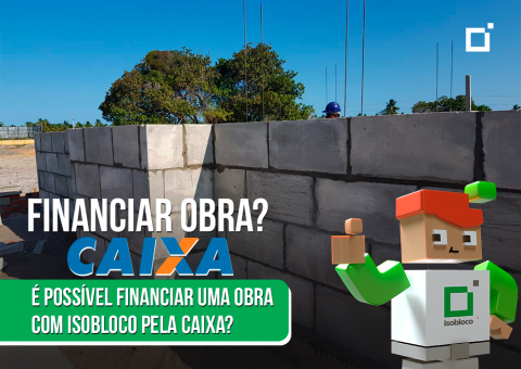 É possível financiar uma construção com Isobloco pela Caixa?