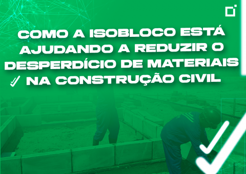 Como a Isobloco® está ajudando a reduzir o desperdício de materiais na construção civil