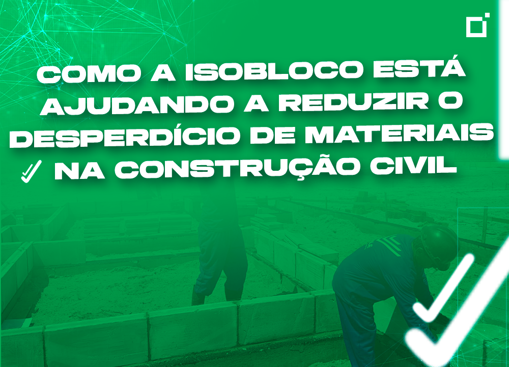 Como a Isobloco® está ajudando a reduzir o desperdício de materiais na construção civil