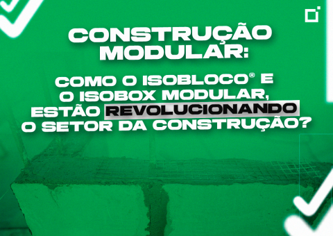 Construção Modular: como o Isobloco® e o Isobox Modular, estão revolucionando o setor da construção.